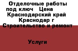 Отделочные работы под ключ › Цена ­ 150 - Краснодарский край, Краснодар г. Строительство и ремонт » Услуги   